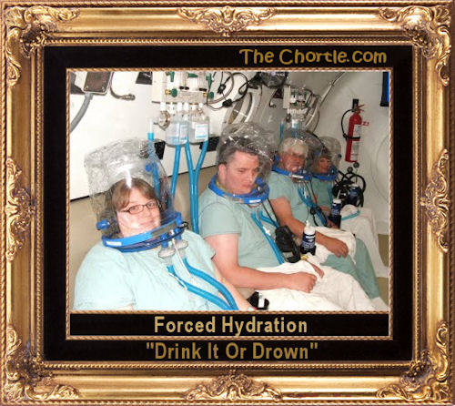 Forced hydration. "Drink it or drown."
