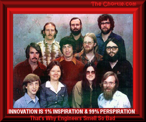  Innovation is 1% inspiration & 99% perspiration.  That's why engineers smell so bad.