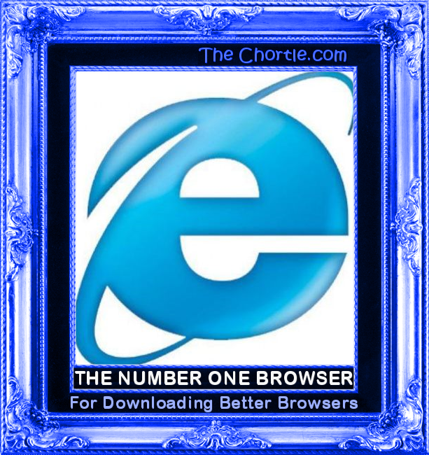 The number one browser for downloading better browsers.