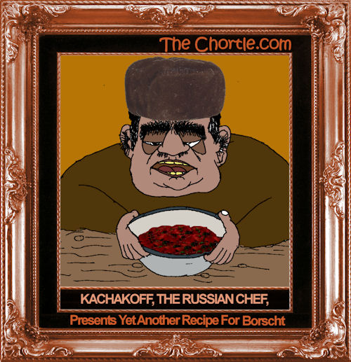 Kachakoff, the Russian Chef, presents yet another recipe for borscht.
