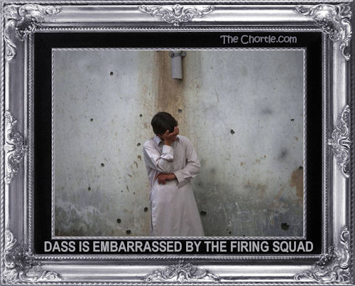 Dass is embarrassed by the firing squad
