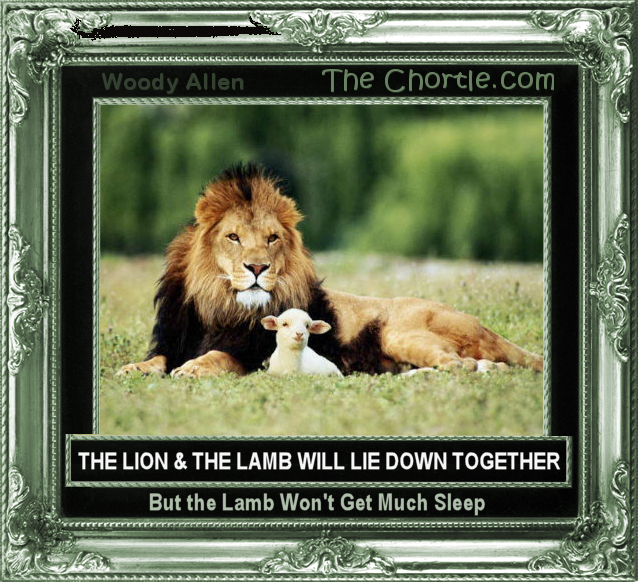 The lion will lie down with the lamb. But the lamb won't get much sleep.
